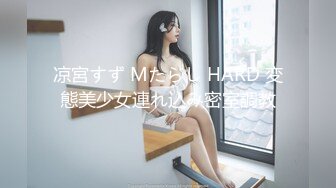 凉宮すず Mたらし HARD 変態美少女連れ込み密室調教