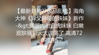 喜欢被主人调教双穴的乖修勾『母狗思娜』✿喜欢被调教、双插，肛门现在可以插5cm粗左右的玩具，开发程度杠杠的1[874M/MP4/10:53]