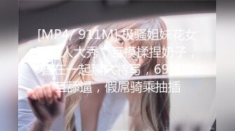 [MP4/ 911M] 极骚姐妹花女同双人大秀，互摸揉捏奶子，叠在一起掰穴特写，69姿势互舔逼，假屌骑乘抽插