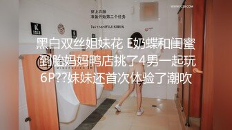 黑白双丝姐妹花 E奶蝶和闺蜜 到胎妈妈鸭店挑了4男一起玩6P??妹妹还首次体验了潮吹