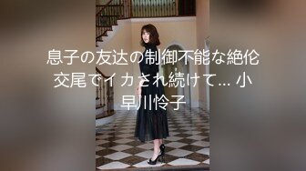 息子の友达の制御不能な絶伦交尾でイカされ続けて… 小早川怜子