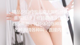 精品少妇约炮北京大屌粉丝就喜欢玩69，被舔着骚逼口交都很带劲，各种体位各种草，各种表情各种叫，直接内射