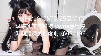 [MP4/1040M]3/25最新 顶级爆乳丰臀模特Rayna黑丝爆乳制服诱惑首度啪啪VIP1196