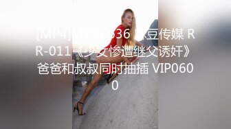 [MP4]STP26636 麻豆传媒 RR-011《少女惨遭继父诱奸》爸爸和叔叔同时抽插 VIP0600