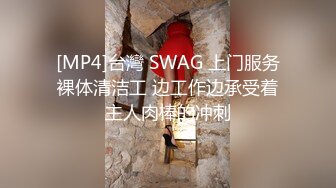 [MP4]台灣 SWAG 上门服务裸体清洁工 边工作边承受着主人肉棒的冲刺