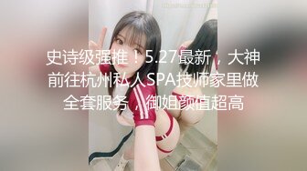 史诗级强推！5.27最新，大神前往杭州私人SPA技师家里做全套服务，御姐颜值超高