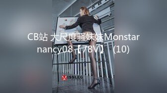 CB站 大尺度骚妹妹Monstarnancy08【78V】  (10)