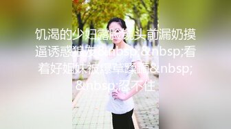 饥渴的少妇露脸镜头前漏奶摸逼诱惑狼友&nbsp;&nbsp;看着好姐妹被爆草蹂躏&nbsp;&nbsp;忍不住