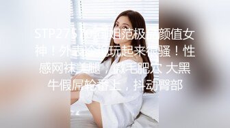 STP27570 御姐范极品颜值女神！外表冷艳玩起来很骚！性感网袜美腿，微毛肥穴 大黑牛假屌轮番上，抖动臀部