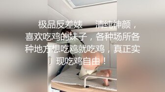 ❤️极品反差婊❤️清纯神颜，喜欢吃鸡的妹子，各种场所各种地方想吃鸡就吃鸡，真正实现吃鸡自由！