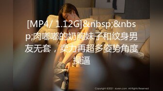 [MP4/ 1.12G]&nbsp;&nbsp;肉嘟嘟的奶胸妹子和纹身男友无套，卖力再超多姿势角度操逼