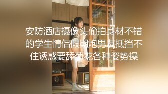 安防酒店摄像头偷拍身材不错的学生情侣假期炮男友抵挡不住诱惑要舔菊花各种姿势操