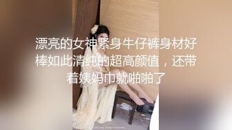 漂亮的女神紧身牛仔裤身材好棒如此清纯的超高颜值，还带着姨妈巾就啪啪了