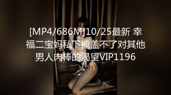 [MP4/686M]10/25最新 幸福二宝妈私下掩盖不了对其他男人肉棒的渴望VIP1196