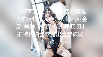 《萝莉少女重磅泄_密》有钱人的玩物！人瘦奶大极品拜金反_差婊【广深小粉酱-贝贝】推特私拍喜欢露出喜欢被调_教