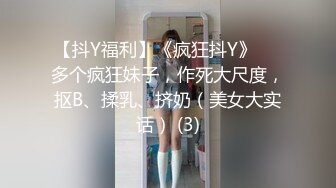 【抖Y福利】《疯狂抖Y》❤️多个疯狂妹子，作死大尺度，抠B、揉乳、挤奶（美女大实话） (3)