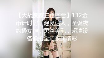 【大战良家三百回合】132金币计时房，泡良达人，圣诞夜约操女神，黑丝美乳，超清设备偷拍全纪录超精彩