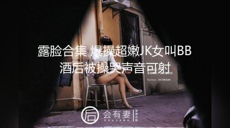 露脸合集 爆操超嫩JK女叫BB酒后被操哭声音可射