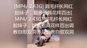 [MP4/ 2.43G] 眉毛纤长网红脸妹子，超多道具花样百出[MP4/ 2.43G] 眉毛纤长网红脸妹子，超多道具花样百出调教自慰双洞齐开调教自慰双洞齐开