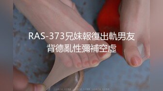 RAS-373兄妹報復出軌男友背德亂性彌補空虛