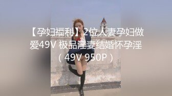 【孕妇福利】2位人妻孕妇做爱49V 极品淫妻结婚怀孕淫（49V 950P）