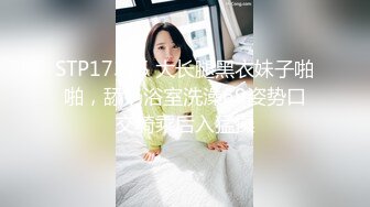 STP25650 大长腿极品小姐姐，穿黑丝撕裆，跪地插嘴，上位主动骑坐，扶腰后入哥哥操死我