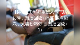 【熙媛】PANS重磅人气气质女神，直播回放+绳艺 露点透穴，人妻粉嫩依旧 直播回放 (1)