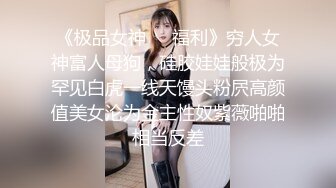 《极品女神❤️福利》穷人女神富人母狗，硅胶娃娃般极为罕见白虎一线天馒头粉屄高颜值美女沦为金主性奴紫薇啪啪相当反差