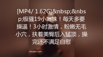 [MP4/ 1.62G]&nbsp;&nbsp;极骚19小嫩妹！每天多要操逼！3小时激情，粉嫩无毛小穴，扶着美臀后入猛顶，操完还不满足自慰