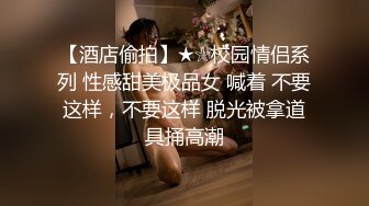 【酒店偷拍】★☆校园情侣系列 性感甜美极品女 喊着 不要这样，不要这样 脱光被拿道具捅高潮