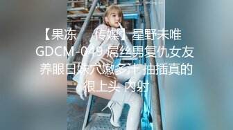 【果冻❤️传媒】星野未唯✿ GDCM-049 屌丝男复仇女友 养眼日妹穴嫩多汁 抽插真的很上头 内射