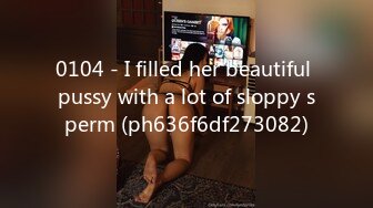 0104 - I filled her beautiful pussy with a lot of sloppy sperm (ph636f6df273082)