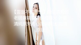 【雲盤不慎泄密】顏值清秀的老師兼職賺外快被曝光 外表清純原來內心淫蕩無比 高清原版