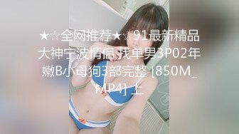 ★☆全网推荐★☆91最新精品大神宁波情侣 找单男3P02年嫩B小母狗3部完整 [850M_MP4] 上