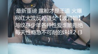 最新重磅 露脸才是王道 火爆网红大波反差骚女【波音姐】与纹身少年各种性爱谁能拒绝每天性瘾急不可耐的妹妹2 (3)