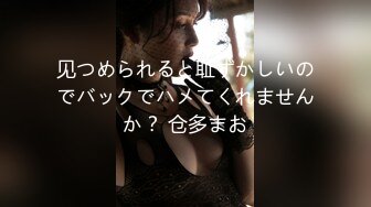 见つめられると耻ずかしいのでバックでハメてくれませんか？ 仓多まお