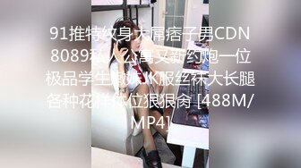 91推特纹身大屌痞子男CDN8089私人公寓又新约炮一位极品学生嫩妹JK服丝袜大长腿各种花样体位狠狠肏 [488M/MP4]