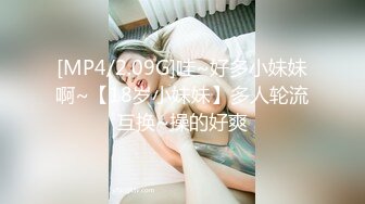 [MP4/2.09G]哇~好多小妹妹啊~【18岁小妹妹】多人轮流互换~操的好爽