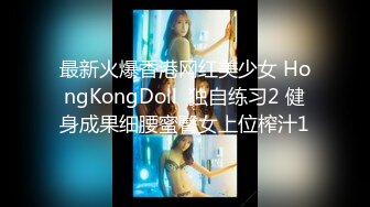 最新火爆香港网红美少女 HongKongDoll  独自练习2 健身成果细腰蜜臀女上位榨汁1