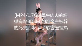 [MP4/1.7GB]學生肉肉的細嫩有點BDSM 約炮金主被幹的死去活來 累了歇會繼續搞