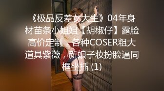 《极品反差女大生》04年身材苗条小姐姐【胡椒仔】露脸高价定制，各种COSER粗大道具紫薇，新娘子妆扮脸逼同框坐插 (1)