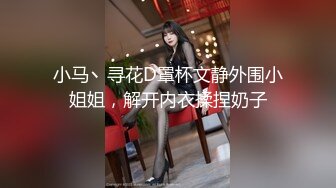 小马丶寻花D罩杯文静外围小姐姐，解开内衣揉捏奶子