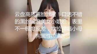 云盘高质露脸泄密！口活不错的黑丝淫浪美女小姐姐，表里不一极度反差，吹拉弹唱小母狗属性拉满