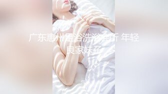 广东惠州足浴洗浴会所 年轻良家妹子