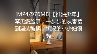 [MP4/976MB]【推油少年】罕见露脸了，一步步的从害羞到淫荡被操，饥渴的小少妇很骚