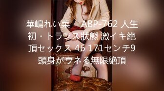 華嶋れい菜 ⨯ ABP-762 人生初・トランス狀態 激イキ絶頂セックス 46 171センチ9頭身がウネる無限絶頂