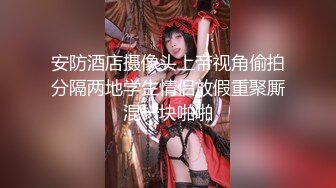 安防酒店摄像头上帝视角偷拍分隔两地学生情侣放假重聚厮混一块啪啪