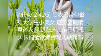 [MP4/ 2.42G] 黑衣吊带包臀裙大学生小美女 这身姿风情真迷人啊 趴在床上前凸后翘大长腿情欲沸腾鸡儿硬邦邦