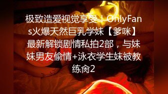 极致造爱视觉享受！OnlyFans火爆天然巨乳学妹【爹咪】最新解锁剧情私拍2部，与妹妹男友偸情+泳衣学生妹被教练肏2