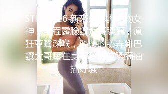 STP33116 新來的爆乳尤物女神，全程露臉讓大哥蹂躏，瘋狂草嘴深喉，溫柔的舔弄雞巴讓大哥壓在身下多體位蹂躏抽插好騷